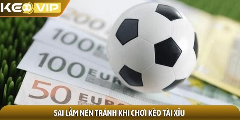 Sai lầm nên tránh khi chơi kèo tài xỉu