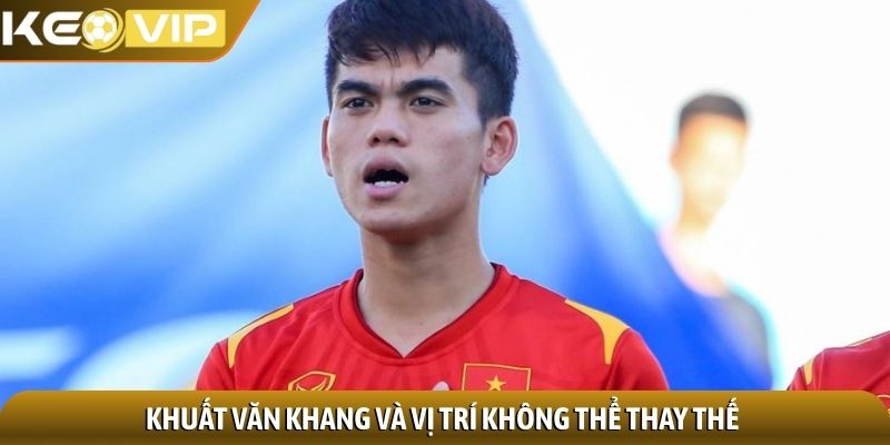Khuất Văn Khang và vị trí không thể thay thế