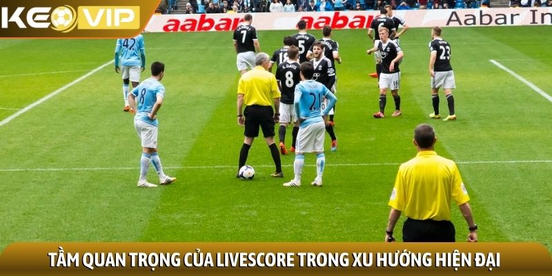 Tầm quan trọng của livescore trong xu hướng hiện đại