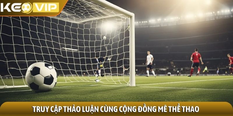 Truy cập thảo luận cùng cộng đồng mê thể thao