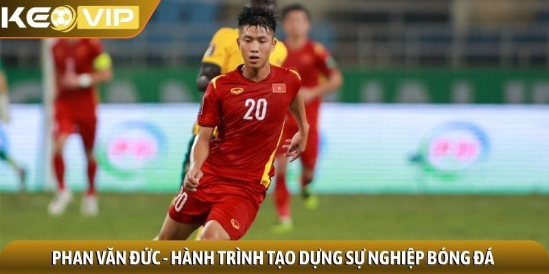 Phan Văn Đức - Hành trình tạo dựng sự nghiệp bóng đá